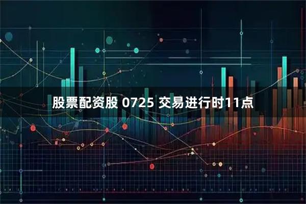 股票配资股 0725 交易进行时11点