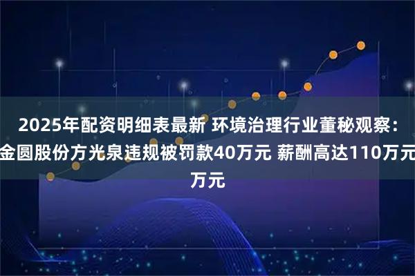 2025年配资明细表最新 环境治理行业董秘观察：金圆股份方光泉违规被罚款40万元 薪酬高达110万元