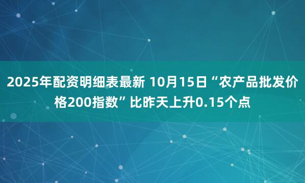 2025年配资明细表最新 10月15日“农产品批发价格200指数”比昨天上升0.15个点