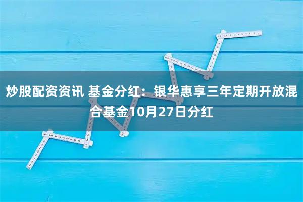 炒股配资资讯 基金分红：银华惠享三年定期开放混合基金10月27日分红