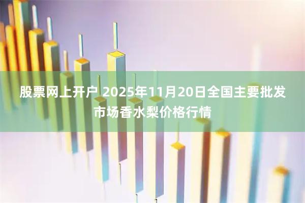 股票网上开户 2025年11月20日全国主要批发市场香水梨价格行情